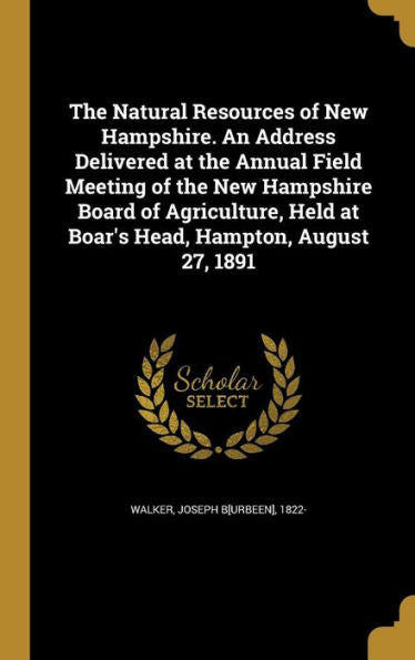 The Natural Resources Of New Hampshire. An Address Delivered At The Annual Field Meeting Of The New Hampshire Board Of Agriculture, Held At Boar'S Head, Hampton, August 27, 1891
