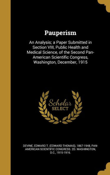 Pauperism: An Analysis; A Paper Submitted In Section Viii, Public Health And Medical Science, Of The Second Pan-American Scientific Congress, Washington, December, 1915