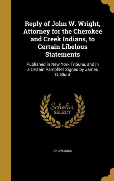 Reply Of John W. Wright, Attorney For The Cherokee And Creek Indians, To Certain Libelous Statements: Published In New York Tribune, And In A Certain Pamphlet Signed By James G. Blunt