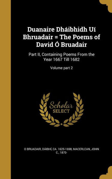 Duanaire Dháibhidh Uí Bhruadair = The Poems Of David Ó Bruadair: Part Ii, Containing Poems From The Year 1667 Till 1682; Volume Part 2