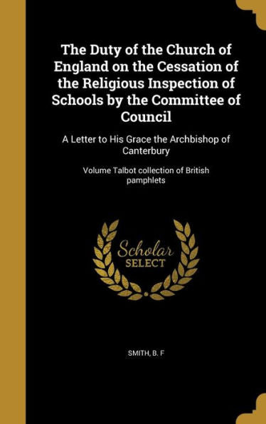 The Duty Of The Church Of England On The Cessation Of The Religious Inspection Of Schools By The Committee Of Council: A Letter To His Grace The ... Volume Talbot Collection Of British Pamphlets