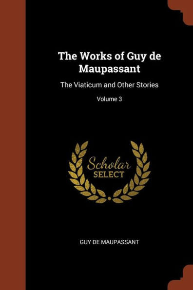 The Works Of Guy De Maupassant: The Viaticum And Other Stories; Volume 3