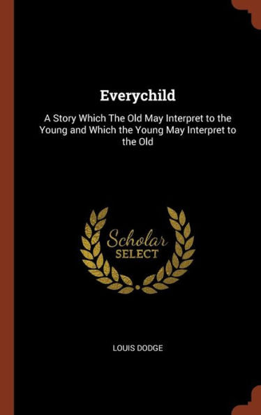 Everychild: A Story Which The Old May Interpret To The Young And Which The Young May Interpret To The Old