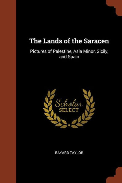 The Lands Of The Saracen: Pictures Of Palestine, Asia Minor, Sicily, And Spain