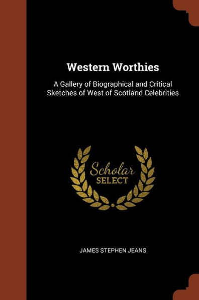 Western Worthies: A Gallery Of Biographical And Critical Sketches Of West Of Scotland Celebrities