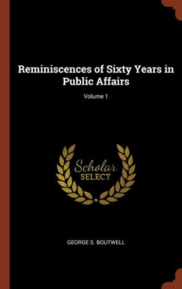 Reminiscences Of Sixty Years In Public Affairs; Volume 1