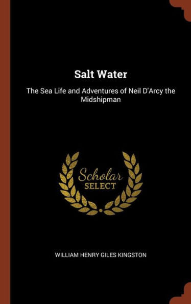 Salt Water: The Sea Life And Adventures Of Neil D'Arcy The Midshipman