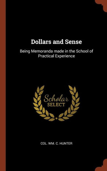 Dollars And Sense: Being Memoranda Made In The School Of Practical Experience