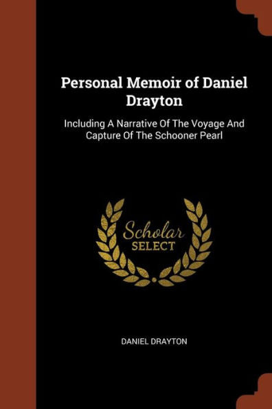 Personal Memoir Of Daniel Drayton: Including A Narrative Of The Voyage And Capture Of The Schooner Pearl