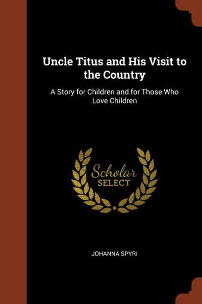 Uncle Titus And His Visit To The Country: A Story For Children And For Those Who Love Children