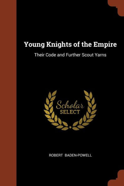 Young Knights Of The Empire: Their Code And Further Scout Yarns