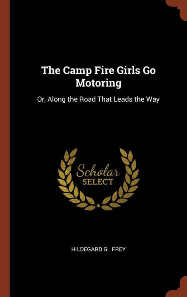 The Camp Fire Girls Go Motoring: Or, Along The Road That Leads The Way