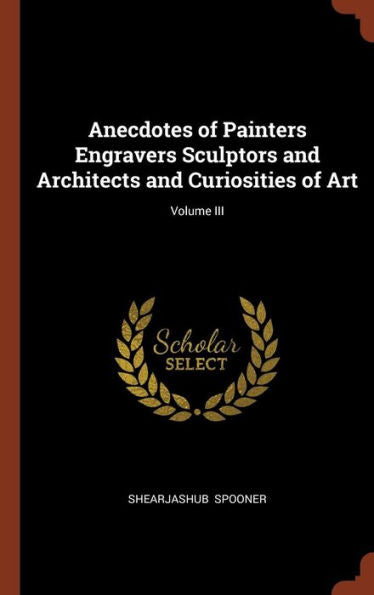 Anecdotes Of Painters Engravers Sculptors And Architects And Curiosities Of Art; Volume Iii