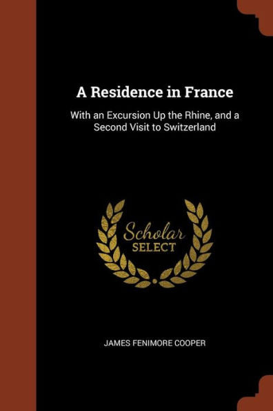 A Residence In France: With An Excursion Up The Rhine, And A Second Visit To Switzerland