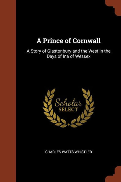 A Prince Of Cornwall: A Story Of Glastonbury And The West In The Days Of Ina Of Wessex