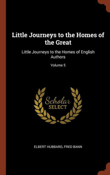 Little Journeys To The Homes Of The Great: Little Journeys To The Homes Of English Authors; Volume 5
