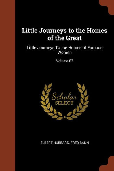 Little Journeys To The Homes Of The Great: Little Journeys To The Homes Of Famous Women; Volume 02