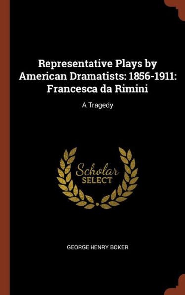 Representative Plays By American Dramatists: 1856-1911: Francesca Da Rimini: A Tragedy