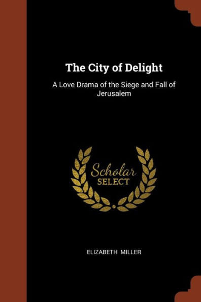 The City Of Delight: A Love Drama Of The Siege And Fall Of Jerusalem