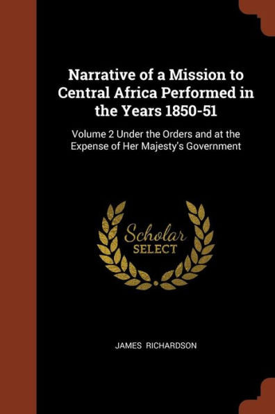 Narrative Of A Mission To Central Africa Performed In The Years 1850-51: Volume 2 Under The Orders And At The Expense Of Her Majesty'S Government