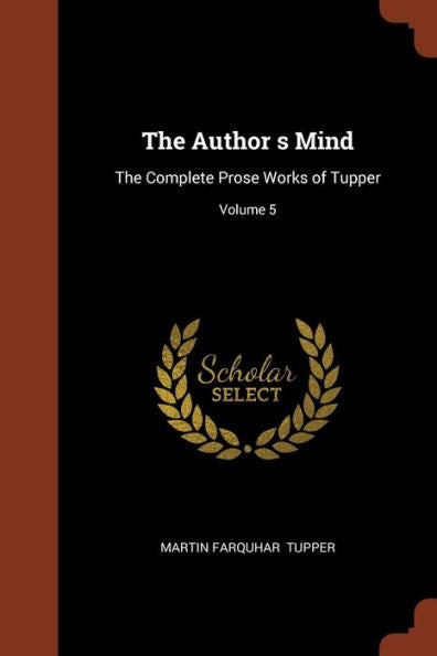 The Author S Mind: The Complete Prose Works Of Tupper; Volume 5