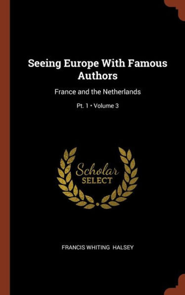 Seeing Europe With Famous Authors: France And The Netherlands; Volume 3; Pt. 1