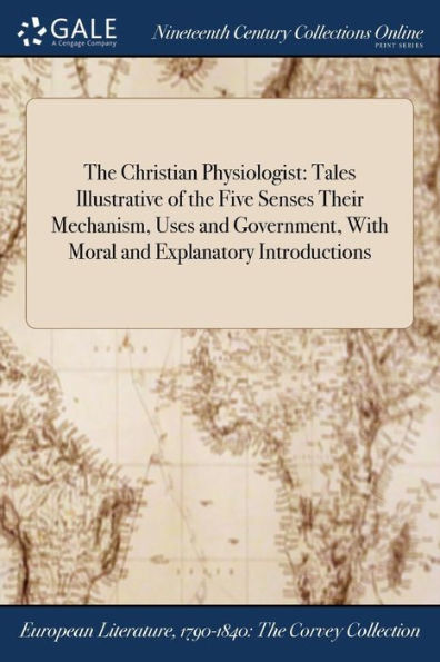 The Christian Physiologist: Tales Illustrative Of The Five Senses Their Mechanism, Uses And Government, With Moral And Explanatory Introductions