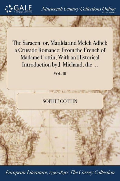 The Saracen: Or, Matilda And Melek Adhel: A Crusade Romance: From The French Of Madame Cottin; With An Historical Introduction By J. Michaud, The ...; Vol. Iii