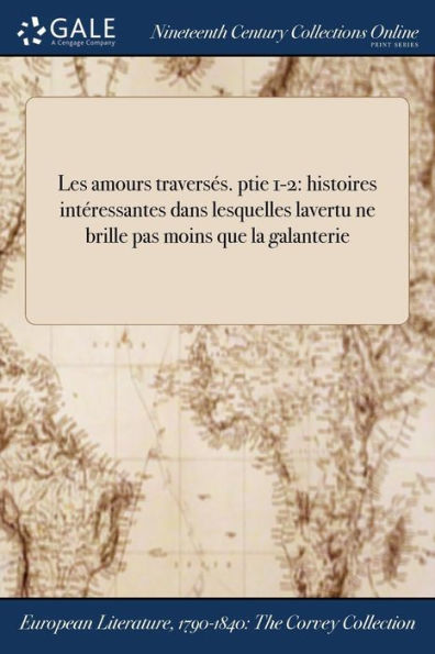 Les Amours Traversés. Ptie 1-2: Histoires Intéressantes Dans Lesquelles Lavertu Ne Brille Pas Moins Que La Galanterie (French Edition)