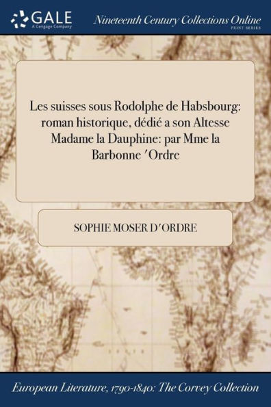 Les Suisses Sous Rodolphe De Habsbourg: Roman Historique, Dédié A Son Altesse Madame La Dauphine: Par Mme La Barbonne D'Ordre (French Edition)