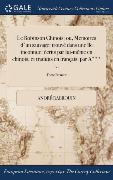 Le Robinson Chinois: Ou, Mémoires D'Un Sauvage: Trouvé Dans Une Île Inconnue: Écrits Par Lui-Même En Chinois, Et Traduits En Français: Par A*** ...; Tome Premier (French Edition)