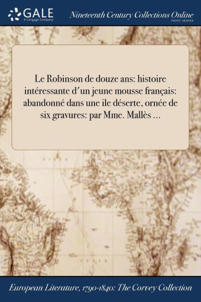 Le Robinson De Douze Ans: Histoire Intéressante D'Un Jeune Mousse Français: Abandonné Dans Une Ile Déserte, Ornée De Six Gravures: Par Mme. Mallès ... (French Edition)