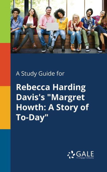 A Study Guide For Rebecca Harding Davis'S "Margret Howth: A Story Of To-Day" Cengage Learning Gale