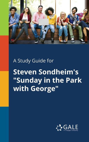 A Study Guide For Steven Sondheim'S "Sunday In The Park With George" Cengage Learning Gale
