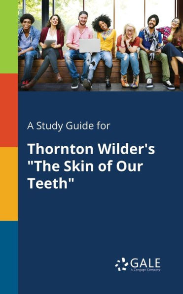 A Study Guide For Thornton Wilder'S "The Skin Of Our Teeth" Cengage Learning Gale
