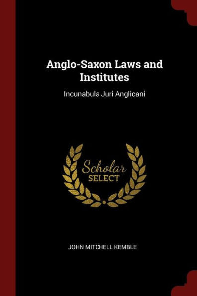 Anglo-Saxon Laws And Institutes: Incunabula Juri Anglicani