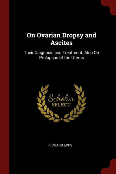 On Ovarian Dropsy And Ascites: Their Diagnosis And Treatment; Also On Prolapsus Of The Uterus