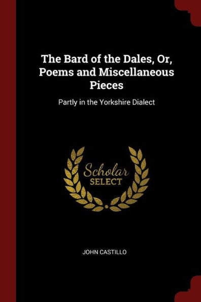 The Bard Of The Dales, Or, Poems And Miscellaneous Pieces: Partly In The Yorkshire Dialect