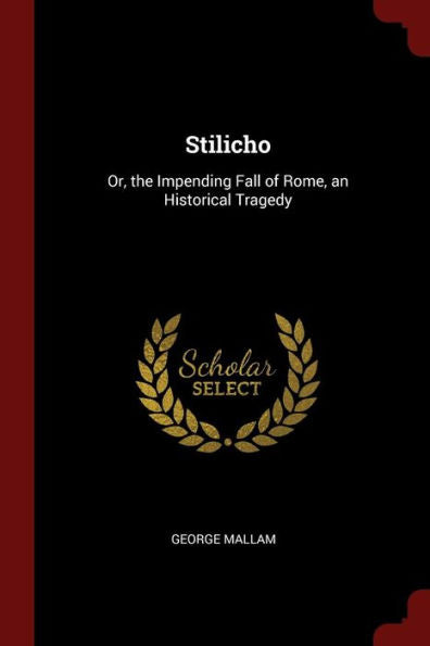 Stilicho: Or, The Impending Fall Of Rome, An Historical Tragedy