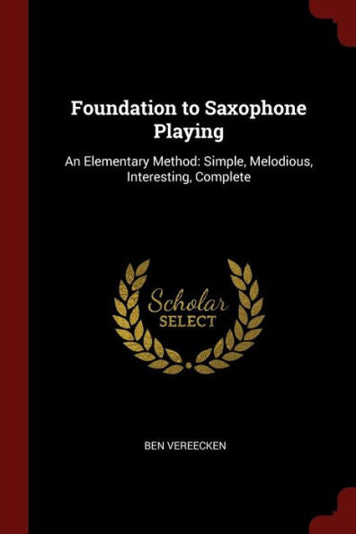 Foundation To Saxophone Playing: An Elementary Method: Simple, Melodious, Interesting, Complete