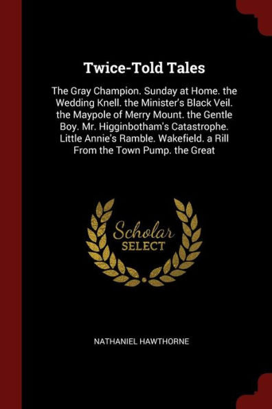 Twice-Told Tales: The Gray Champion. Sunday At Home. The Wedding Knell. The Minister'S Black Veil. The Maypole Of Merry Mount. The Gentle Boy. Mr. ... A Rill From The Town Pump. The Great