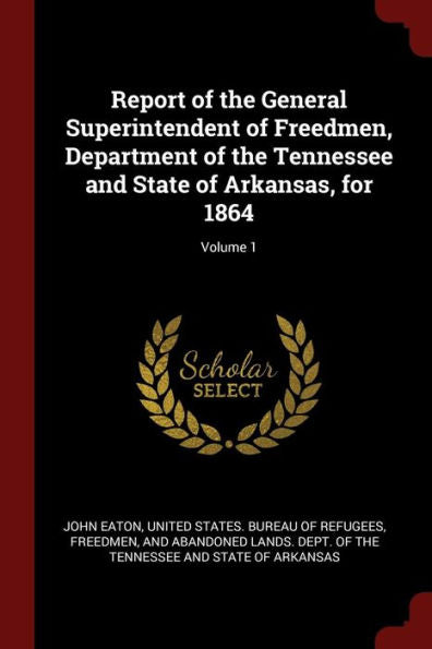 Report Of The General Superintendent Of Freedmen, Department Of The Tennessee And State Of Arkansas, For 1864; Volume 1