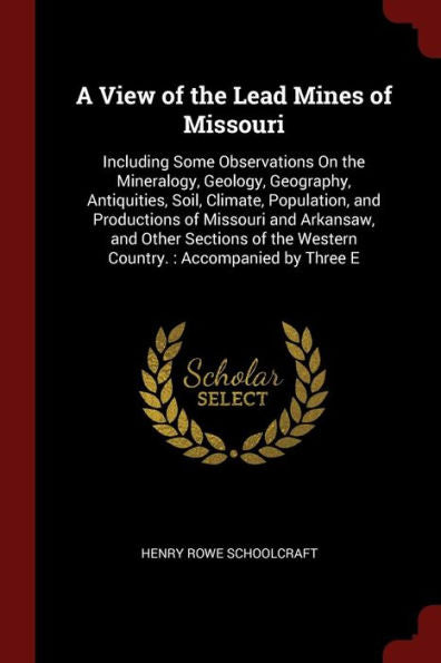 A View Of The Lead Mines Of Missouri: Including Some Observations On The Mineralogy, Geology, Geography, Antiquities, Soil, Climate, Population, And ... The Western Country.: Accompanied By Three E