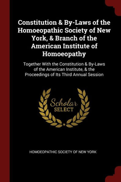Constitution & By-Laws Of The Homoeopathic Society Of New York, & Branch Of The American Institute Of Homoeopathy: Together With The Constitution & ... & The Proceedings Of Its Third Annual Session