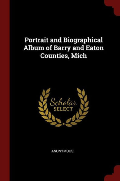 Portrait And Biographical Album Of Barry And Eaton Counties, Mich