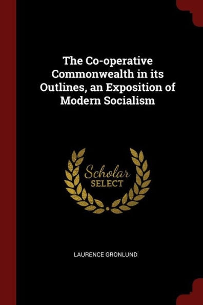 The Co-Operative Commonwealth In Its Outlines, An Exposition Of Modern Socialism