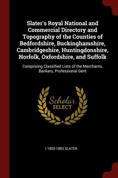 Slater'S Royal National And Commercial Directory And Topography Of The Counties Of Bedfordshire, Buckinghamshire, Cambridgeshire, Huntingdonshire, ... Of The Merchants, Bankers, Professional Gent