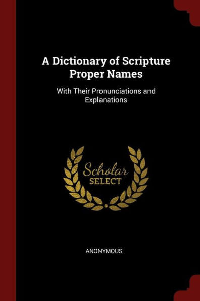 A Dictionary Of Scripture Proper Names: With Their Pronunciations And Explanations