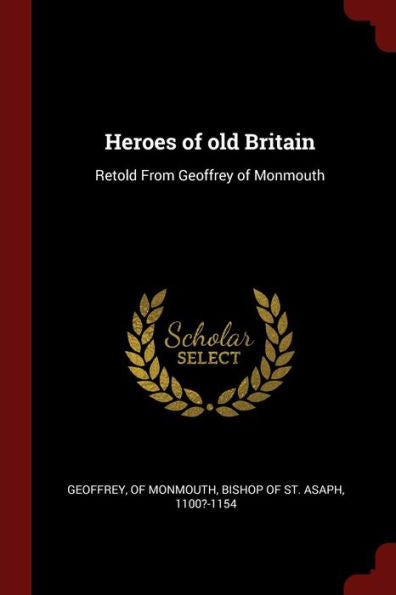 Heroes Of Old Britain: Retold From Geoffrey Of Monmouth