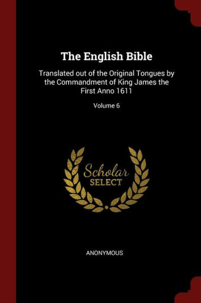 The English Bible: Translated Out Of The Original Tongues By The Commandment Of King James The First Anno 1611; Volume 6